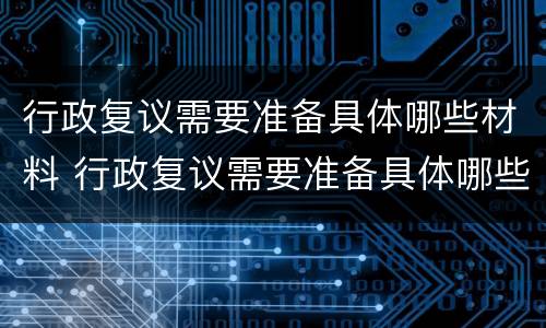 行政复议需要准备具体哪些材料 行政复议需要准备具体哪些材料呢