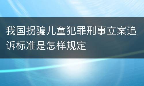 我国拐骗儿童犯罪刑事立案追诉标准是怎样规定