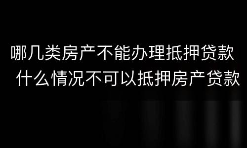 哪几类房产不能办理抵押贷款 什么情况不可以抵押房产贷款