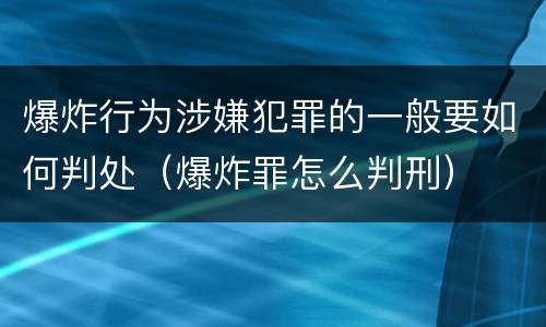 爆炸行为涉嫌犯罪的一般要如何判处（爆炸罪怎么判刑）