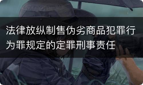 法律放纵制售伪劣商品犯罪行为罪规定的定罪刑事责任