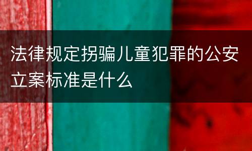 法律规定拐骗儿童犯罪的公安立案标准是什么
