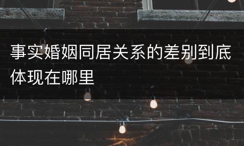 事实婚姻同居关系的差别到底体现在哪里