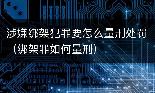涉嫌绑架犯罪要怎么量刑处罚（绑架罪如何量刑）