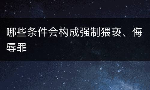 哪些条件会构成强制猥亵、侮辱罪