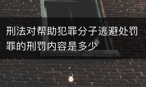 刑法对帮助犯罪分子逃避处罚罪的刑罚内容是多少