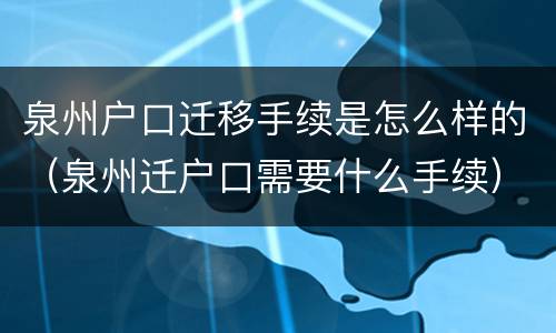泉州户口迁移手续是怎么样的（泉州迁户口需要什么手续）