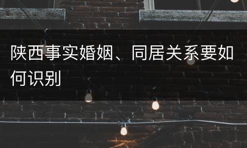 陕西事实婚姻、同居关系要如何识别