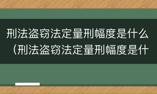 刑法盗窃法定量刑幅度是什么（刑法盗窃法定量刑幅度是什么）