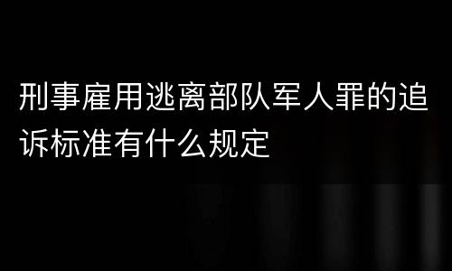 刑事雇用逃离部队军人罪的追诉标准有什么规定