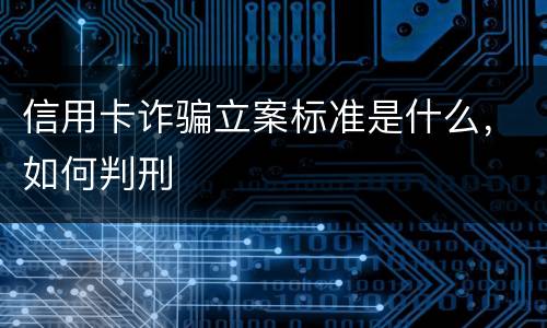 信用卡诈骗立案标准是什么，如何判刑