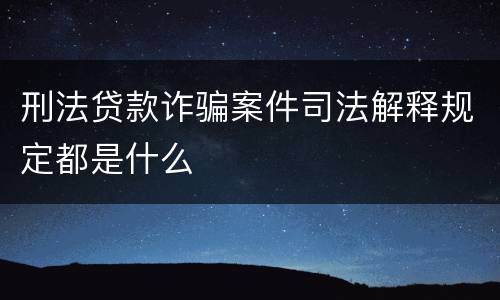 刑法贷款诈骗案件司法解释规定都是什么