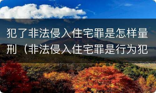 犯了非法侵入住宅罪是怎样量刑（非法侵入住宅罪是行为犯还是结果犯）