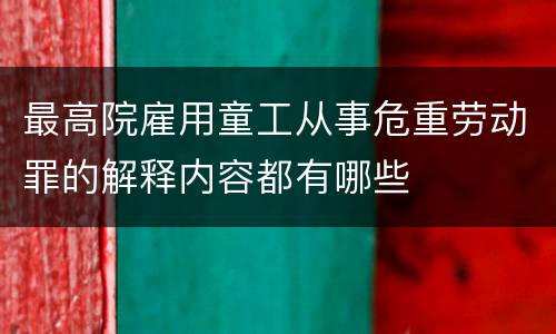 最高院雇用童工从事危重劳动罪的解释内容都有哪些