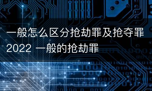 一般怎么区分抢劫罪及抢夺罪2022 一般的抢劫罪