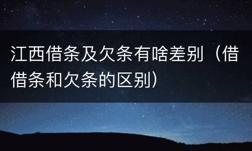 江西借条及欠条有啥差别（借借条和欠条的区别）