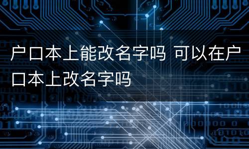 户口本上能改名字吗 可以在户口本上改名字吗