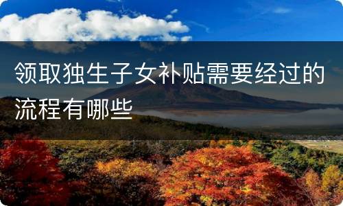 领取独生子女补贴需要经过的流程有哪些