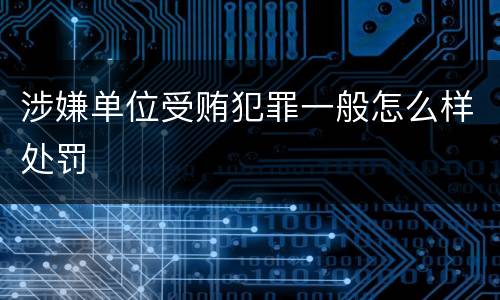 涉嫌单位受贿犯罪一般怎么样处罚