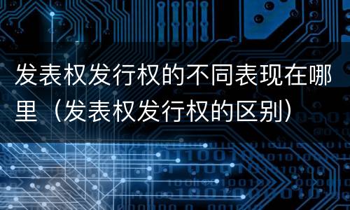发表权发行权的不同表现在哪里（发表权发行权的区别）