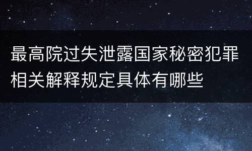 最高院过失泄露国家秘密犯罪相关解释规定具体有哪些