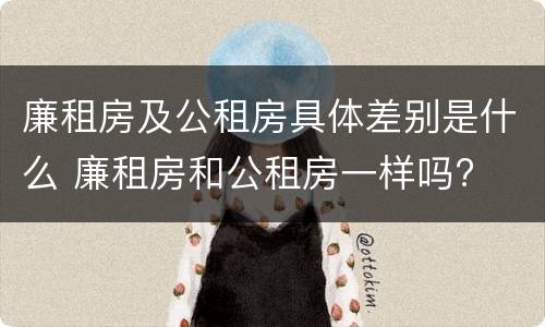廉租房及公租房具体差别是什么 廉租房和公租房一样吗?