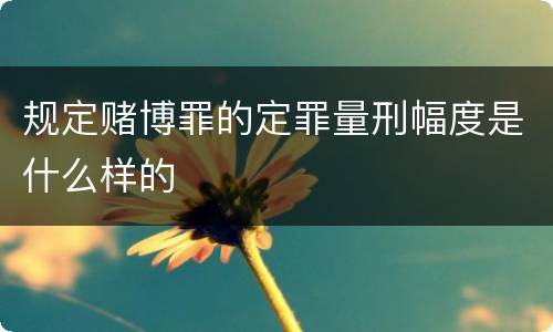 规定赌博罪的定罪量刑幅度是什么样的
