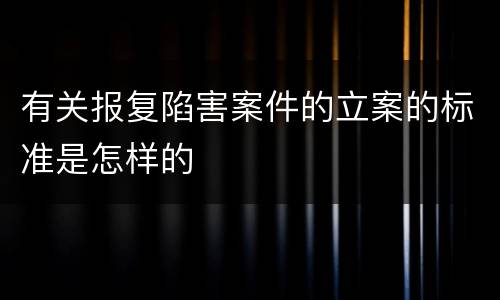 有关报复陷害案件的立案的标准是怎样的