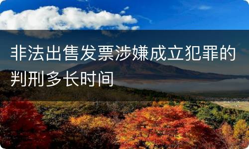 非法出售发票涉嫌成立犯罪的判刑多长时间