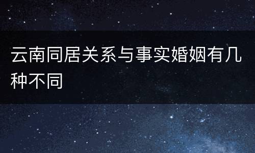 云南同居关系与事实婚姻有几种不同
