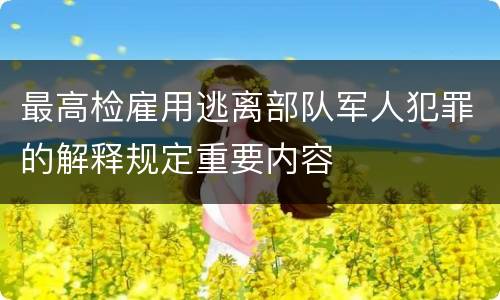 最高检雇用逃离部队军人犯罪的解释规定重要内容