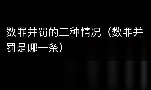 数罪并罚的三种情况（数罪并罚是哪一条）