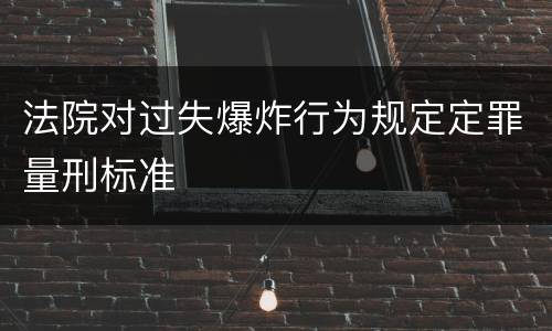 法院对过失爆炸行为规定定罪量刑标准