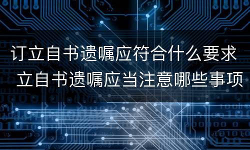 订立自书遗嘱应符合什么要求 立自书遗嘱应当注意哪些事项