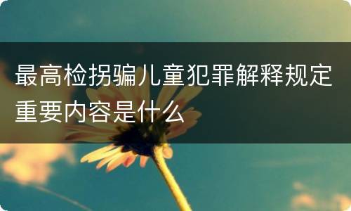 最高检拐骗儿童犯罪解释规定重要内容是什么