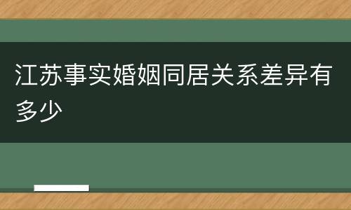 江苏事实婚姻同居关系差异有多少