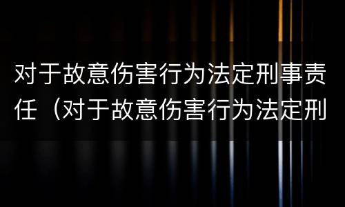 对于故意伤害行为法定刑事责任（对于故意伤害行为法定刑事责任的规定）
