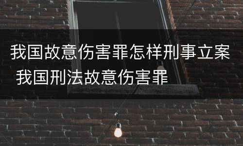 我国故意伤害罪怎样刑事立案 我国刑法故意伤害罪