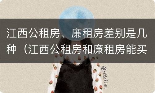江西公租房、廉租房差别是几种（江西公租房和廉租房能买吗）