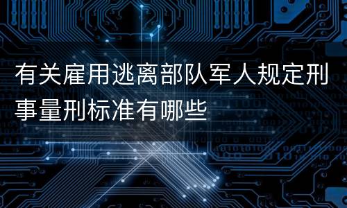 有关雇用逃离部队军人规定刑事量刑标准有哪些