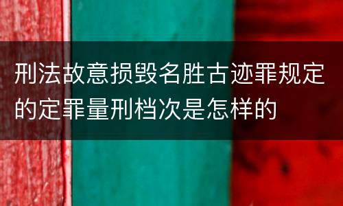 刑法故意损毁名胜古迹罪规定的定罪量刑档次是怎样的