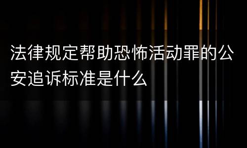 法律规定帮助恐怖活动罪的公安追诉标准是什么