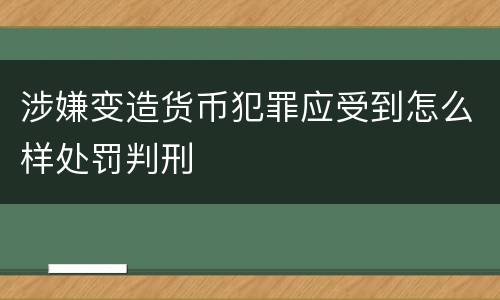 涉嫌变造货币犯罪应受到怎么样处罚判刑