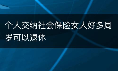 个人交纳社会保险女人好多周岁可以退休