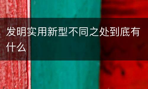 发明实用新型不同之处到底有什么