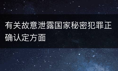 有关故意泄露国家秘密犯罪正确认定方面