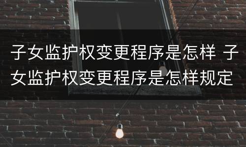 子女监护权变更程序是怎样 子女监护权变更程序是怎样规定的