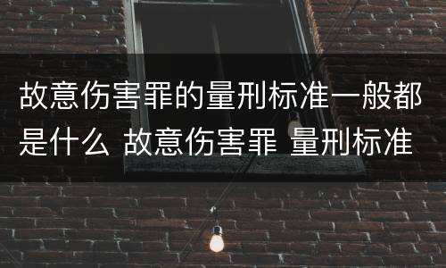 故意伤害罪的量刑标准一般都是什么 故意伤害罪 量刑标准