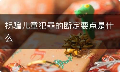 拐骗儿童犯罪的断定要点是什么