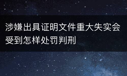 涉嫌出具证明文件重大失实会受到怎样处罚判刑